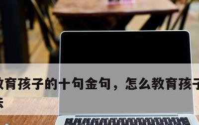 教育孩子的十句金句，怎么教育孩子最好的方法