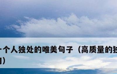 一个人独处的唯美句子，高质量的独处经典短句