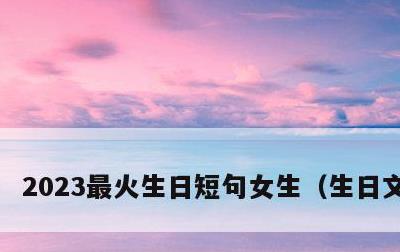 2023最火生日短句女生，生日文案23