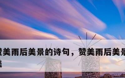 赞美雨后美景的诗句，赞美雨后美景的诗句唯美