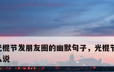 光棍节发朋友圈的幽默句子，光棍节发说说怎么说