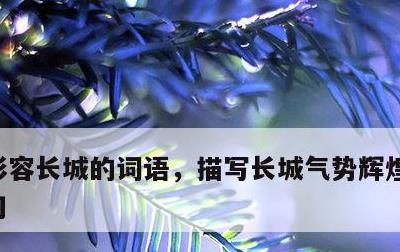 形容长城的词语，描写长城气势辉煌磅礴的诗句