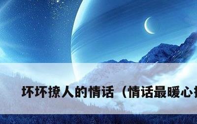 坏坏撩人的情话，情话最暖心撩人