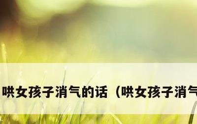 哄女孩子消气的话，哄女孩子消气的故事