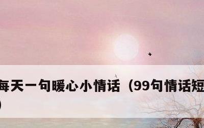 每天一句暖心小情话，99句情话短句给女生