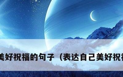 美好祝福的句子，表达自己美好祝福的句子