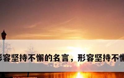 形容坚持不懈的名言，形容坚持不懈的名言警