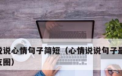 说说心情句子简短，心情说说句子最适合发朋友圈