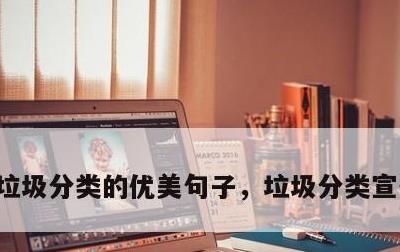 垃圾分类的优美句子，垃圾分类宣传小短文