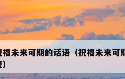 祝福未来可期的话语，祝福未来可期的话语简短