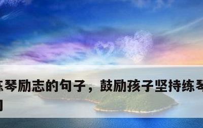 练琴励志的句子，鼓励孩子坚持练琴的经典语句