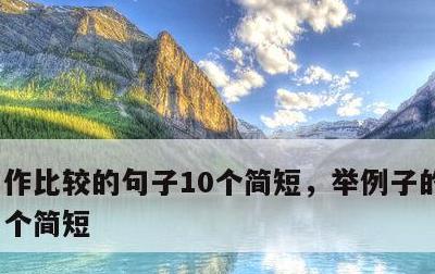 作比较的句子10个简短，举例子的句子10个简短