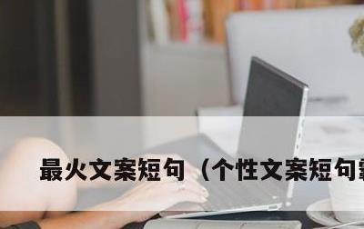 最火文案短句，个性文案短句霸气
