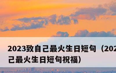 2023致自己最火生日短句，2023致自己最火生日短句祝福