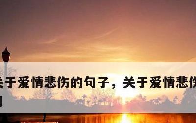 关于爱情悲伤的句子，关于爱情悲伤的句子短句