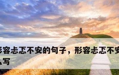 形容忐忑不安的句子，形容忐忑不安的句子怎么写