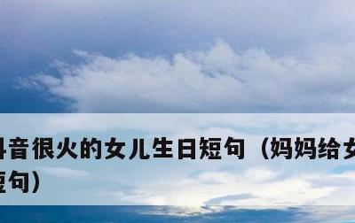 抖音很火的女儿生日短句，妈妈给女儿最暖心短句