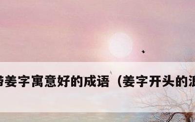 带姜字寓意好的成语，姜字开头的浪漫的诗句