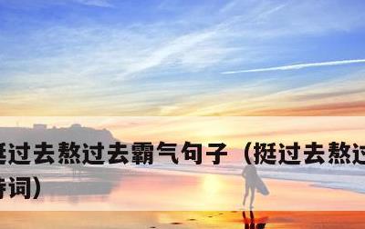 挺过去熬过去霸气句子，挺过去熬过去霸气古诗词