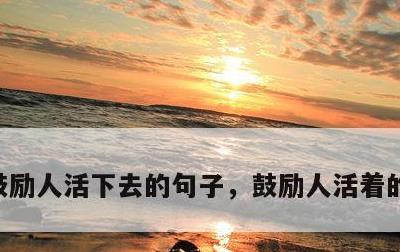 鼓励人活下去的句子，鼓励人活着的名言警句