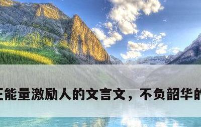正能量激励人的文言文，不负韶华的励志诗词