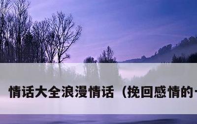 情话大全浪漫情话，挽回感情的一段话