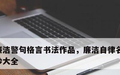 廉洁警句格言书法作品，廉洁自律名言警句摘抄大全