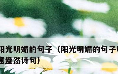 阳光明媚的句子，阳光明媚的句子唯美句,春意盎然诗句