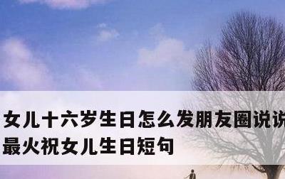 女儿十六岁生日怎么发朋友圈说说，2022最火祝女儿生日短句
