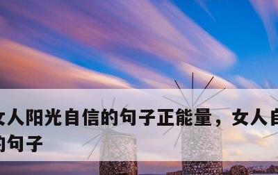 女人阳光自信的句子正能量，女人自信与魅力的句子