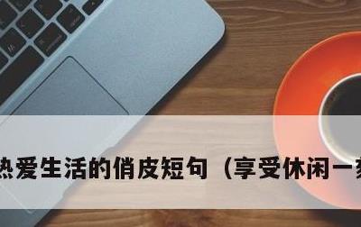 热爱生活的俏皮短句，享受休闲一刻的美句
