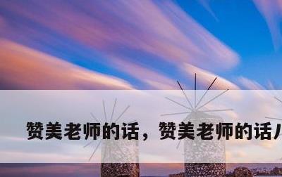 赞美老师的话，赞美老师的话八个字