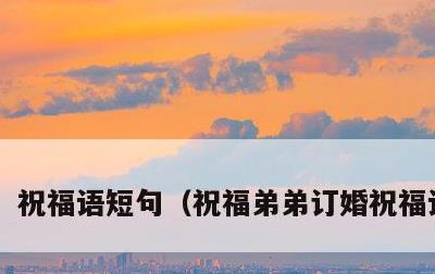 祝福语短句，祝福弟弟订婚祝福语短句