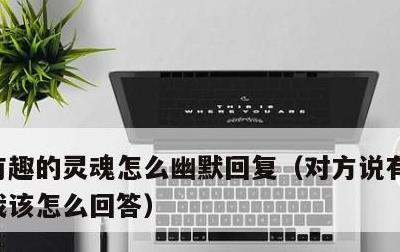 有趣的灵魂怎么幽默回复，对方说有趣的灵魂我该怎么回答