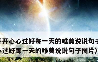 开开心心过好每一天的唯美说说句子，开开心心过好每一天的唯美说说句子图片