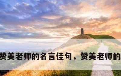 赞美老师的名言佳句，赞美老师的名言短句