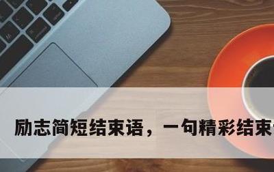 励志简短结束语，一句精彩结束语霸气