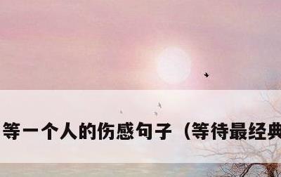 等一个人的伤感句子，等待最经典一句话