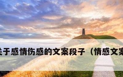 关于感情伤感的文案段子，情感文案短句伤感