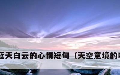 蓝天白云的心情短句，天空意境的唯美句子