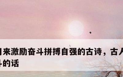 用来激励奋斗拼搏自强的古诗，古人激励人奋斗的话