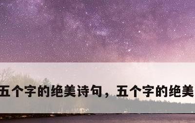 五个字的绝美诗句，五个字的绝美诗句爱情