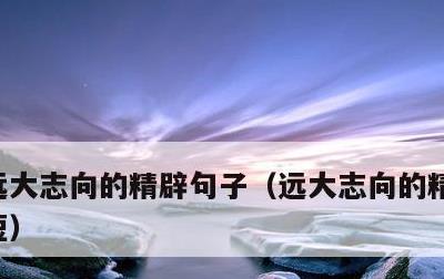 远大志向的精辟句子，远大志向的精辟句子简短