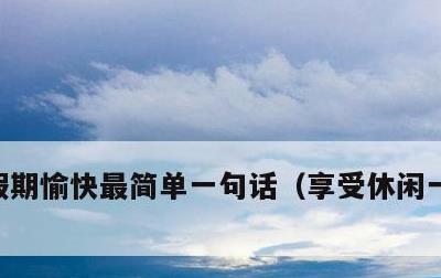 假期愉快最简单一句话，享受休闲一刻的美句