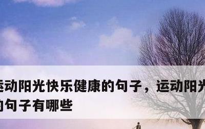 运动阳光快乐健康的句子，运动阳光快乐健康的句子有哪些
