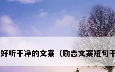 好听干净的文案，励志文案短句干净治愈
