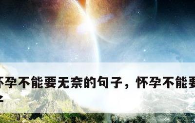 怀孕不能要无奈的句子，怀孕不能要的伤感句子