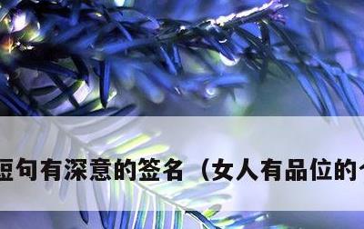 短句有深意的签名，女人有品位的个性签名