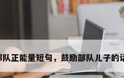 部队正能量短句，鼓励部队儿子的话简单的话