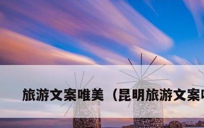 旅游文案唯美，昆明旅游文案唯美